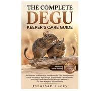 THE COMPLETE DEGU KEEPER’S CARE GUIDE: An Ultimate and Practical Handbook for Diet Management, Social Housing, Cage Design, Enrichment, Dental Health, ... Degus as Pets - For New Keepers & Enthusiasts