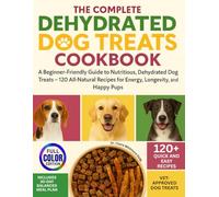 The Complete Dehydrated Dog Treats Cookbook: A Beginner-Friendly Guide to Nutritious, Dehydrated Dog Treats - 120+ All-Natural Recipes for Energy, Longevity, and Happy Pups.