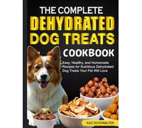 The Complete Dehydrated Dog Treats Cookbook: Easy, Healthy, and Homemade Recipes for Nutritious Dehydrated Dog Treats Your Pet Will Love
