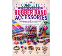 The Complete Designer’s Guide to Rubber Band Accessories: Create Modern Bracelets, Patterned Rings, Colorful Belts, Bag Charms, and Unique Handmade Creations