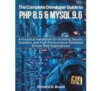 The Complete Developer Guide to PHP 8.5 and MySQL 9.6: A Practical Handbook for Building Secure, Scalable, and High Performance Database Driven Web Applications