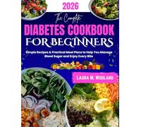 THE COMPLETE DIABETES COOKBOOK FOR BEGINNERS: Simple Recipes & Practical Meal Plans to Help You Manage Blood Sugar and Enjoy Every Bite