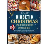 The Complete Diabetic Christmas Baking Cookbook for Seniors: 75+ Easy Holiday Recipes for Low-Sugar Cookies, Cakes, Pies, Breads & Festive Treats That Everyone Will Love