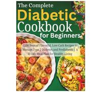 The Complete Diabetic Cookbook for Beginners: 1500 Days of Flavorful, Low-Carb Recipes to Manage Type 2 Diabetes and Prediabetes | A 30-Day Meal Plan for Healthy Living