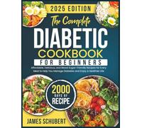 The Complete Diabetic Cookbook for Beginners: 2000 Days of Affordable, Delicious, and Blood Sugar-Friendly Recipes for Every Meal to Help You Manage Diabetes and Enjoy a Healthier Life