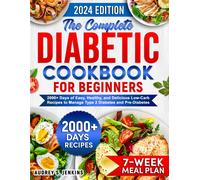 The Complete Diabetic Cookbook For Beginners: 2000+ Days Of Easy, Healthy, And Delicious Low-Carb Recipes To Manage Type 2 Diabetes And Pre-Diabetes Includes 7-Week Meal Plan