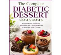 The Complete Diabetic Dessert Cookbook: A Simple Guide to Delicious Sugar-Free and Low-Carb Recipes for Satisfying Sweet Cravings