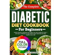 The Complete Diabetic Diet Cookbook for Beginners: Unlock access to delicious low-sugar, low-carb recipes for type 1 and type 2 diabetes to keep blood sugar balanced and stay healthy every day