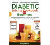 The Complete Diabetic Juicing Cookbook For Beginners: Your Essential Guide To Delicious, Low-Sugar Juice Recipes To Manage Blood Sugar And Achieve Your Weight Goals