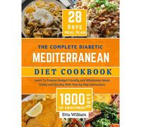 The Complete Diabetic Mediterranean Diet Cookbook: Learn To Prepare Delicious, Budget Friendly, And Wholesome Meals Easily And Quickly With ... (Mediterranean Diet & Wellness Prepping)