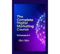 The Complete Digital Marketing Course: 12 Courses in 1