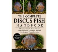 THE COMPLETE DISCUS FISH HANDBOOK: A Practical Guide to Discus Fish Care, Tank Setup, Water Parameters, Nutrition, Breeding, and Disease Prevention
