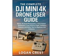 The Complete DJI Mini 4K Drone User guide: Master 4K Aerial Photography, 3-Axis Gimbal Stabilization, Long-Distance Flight, Intelligent Features, and Safety Tips for Beginners and Hobbyists