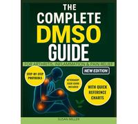 The Complete DMSO Guide for Arthritis, Inflammation & Pain Relief: Clear, Simple Recipes and Safe Step-by-Step Protocols to Relieve Pain, Boost Energy, Stay Independent Without Confusion or Guesswork