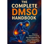 The Complete DMSO Handbook: Discover Natural Healing, Pain Management, and Anti-Inflammatory Benefits of Dimethyl Sulfoxide
