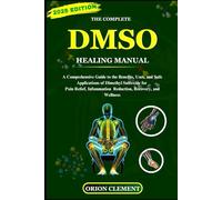 The Complete DMSO Healing Manual: A Comprehensive Guide to the Benefits, Uses, and Safe Applications of Dimethyl Sulfoxide for Pain Relief, Infammation Reduction, Recovery, and Wellness