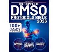 The Complete DMSO Protocols Bible: 100+ Clinical Protocols with Safe Dilutions, Applications & Healing Plans for Pain, Inflammation and Chronic Conditions