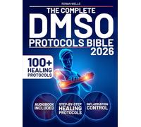 The Complete DMSO Protocols Bible: 100+ Clinical Protocols with Safe Dilutions, Applications & Healing Plans for Pain, Inflammation and Chronic Conditions