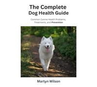 The Complete Dog Health Guide: Common Canine Health Problems, Treatments, and Prevention