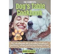 The Complete Dog's Table Cookbook: 130+ Easy Homemade Real-Food Recipes for Healthier, Happier Dogs-Natural Nutrition Guide for Every Life Stage