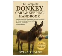 THE COMPLETE DONKEY CARE AND KEEPING HANDBOOK: Essential Guide to Raising, Feeding, Housing & Understanding Donkeys for Owners, Farmers and Homesteaders
