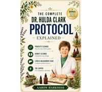 The Complete Dr. Hulda Clark Protocol Explained: A Simple Guide to Parasite Cleansing, Liver Detox, Kidney Health, and Whole-Body Healing - Done Safely, Proven to Work