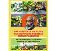THE COMPLETE DR SEBI'S HOLISTIC CURE FOR HIGH BLOOD PRESSURE: Natural Healing Through Alkaline Nutrition and Herbal Remedies