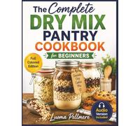 The Complete Dry Mix Pantry Cookbook for Beginners: 30+ Make-Ahead Mix Recipes, a 1-Hour Batch Prep System, and a Flexible 7-Day Meal Plan for Faster, Easier Everyday Cooking