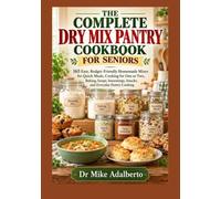THE COMPLETE DRY MIX PANTRY COOKBOOK FOR SENIORS: 165 Easy, Budget-Friendly Homemade Mixes for Quick Meals, Cooking for One or Two, Baking, Soups, Seasonings, Snacks, and Everyday Pantry Cooking