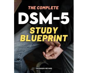 The Complete DSM-5 Study Blueprint: A Comprehensive Guide To Understanding Mental Disorders Human Behavior Diagnostic Science Ethical Practice And The Evolving Dimensions Of Psychiatric Knowledge