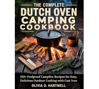 THE COMPLETE DUTCH OVEN CAMPING COOKBOOK: 250+ Foolproof Campfire Recipes for Easy, Delicious Outdoor Cooking with Cast Iron