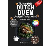 The Complete Dutch Oven Cookbook for Beginners: Easy One-Pot Meals, Artisan Bread & Comfort Food Made Simple