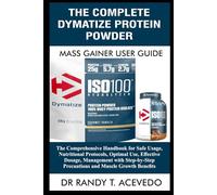 The Complete Dymatize Protein Powder Mass Gainer User Guide: The Comprehensive Handbook for Safe Usage, Nutritional Protocols, Optimal Use, Effective ... Precautions and Muscle Growth Benefits