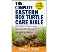 THE COMPLETE EASTERN BOX TURTLE CARE BIBLE: The Ultimate Guide to Raising Healthy, Active, and Long-Lived Eastern Box Turtles Through Proper Habitat ... and Responsible Lifelong Ownership