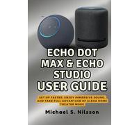 THE COMPLETE ECHO DOT MAX & ECHO STUDIO USER GUIDE: Set Up Faster, Enjoy Immersive Sound, and Take Full Advantage of Alexa Home Theater Mode