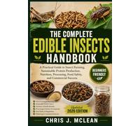 THE COMPLETE EDIBLE INSECTS HANDBOOK: A Practical Guide to Insect Farming, Sustainable Protein Production, Nutrition, Processing, Food Safety, and Commercial Success
