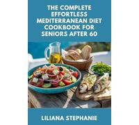 THE COMPLETE EFFORTLESS MEDITERRANEAN DIET COOKBOOK FOR SENIORS AFTER 60: Quick and Healthy Recipes to Boost Energy, Support Heart Health, and Promote Longevity and Weight Loss