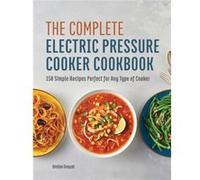 The Complete Electric Pressure Cooker Cookbook 150 Simple Recipes Perfect for Any Type of Cooker by Kristen Greazel Kristen Greazel (Auteur)