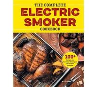 The Complete Electric Smoker Cookbook Over 100 Tasty Recipes and StepByStep Techniques to Smoke Just about Everything by Bill West Bill West (Auteur)