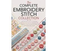 The Complete Embroidery Stitch Collection: Step-by-Step Guide to Essential Stitches, Decorative Borders, and Creative Needlework Patterns for Every Skill Level