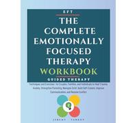 The Complete Emotionally Focused Therapy Workbook: Techniques and Exercises for Couples, Families, and Individuals to Heal Trauma, Anxiety, ... Improve Communication, and Resolve Conflict