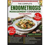 THE COMPLETE ENDOMETRIOSIS MANAGEMENT COOKBOOK FOR BEGINNERS: Anti-Inflammatory Diet Plan to Support Hormonal Balance, Promote Wellness, and Improve Overall Health