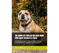 THE COMPLETE ENGLISH BULLDOG GUIDE: 500 Expert Answers & Facts: From Puppy to Senior - History, Health, Training, Breeding, Nutrition, Behavior, and Lifelong Care
