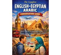 The Complete English-Egyptian Arabic Conversation Guide: Speak Naturally in Egypt with Everyday Phrases, Travel Dialogues & Essential Vocabulary