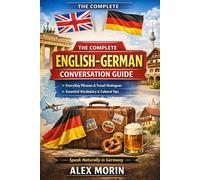 The Complete English-German Conversation Guide: Speak Naturally in Germany with Everyday Phrases, Travel Dialogues & Essential Vocabulary