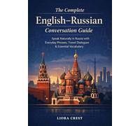 The Complete English-Russian Conversation Guide: Speak Naturally in Russia with Everyday Phrases, Travel Dialogues & Essential Vocabulary