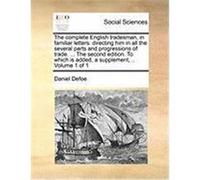 The Complete English Tradesman, in Familiar Letters: Directing Him in All the Several Parts and Progressions of Trade. ... the Second Edition. to Whic Defoe, Daniel (Auteur)