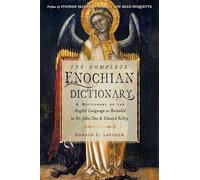 The Complete Enochian Dictionary: A Dictionary of the Angelic Language As Revealed to Dr. John Dee & Edward Kelley