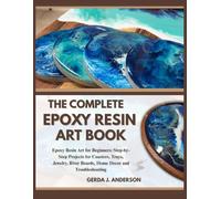THE COMPLETE EPOXY RESIN ART BOOK: Epoxy Resin Art for Beginners: Step-by-Step Projects for Coasters, Trays, Jewelry, River Boards, Home Decor and Troubleshooting