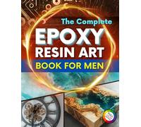 The Complete Epoxy Resin Art Book for Men: A Step-by-Step Beginner’s Guide to Crafting Resin and Wood Projects, Outdoor Gear, and Functional Accessories - Includes 20 Custom Projects for Men